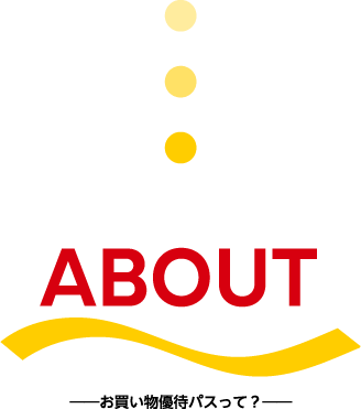 ABOUT お買い物優待パスって?